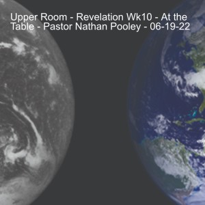 Upper Room - Revelation Wk10 - At the Table - Pastor Nathan Pooley - 06-19-22