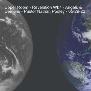 Upper Room - Revelation Wk7 - Angels & Demons - Pastor Nathan Pooley - 05-29-22