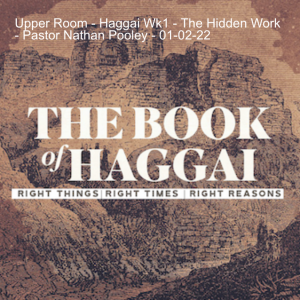 Upper Room - Haggai Wk1 - The Hidden Work - Pastor Nathan Pooley - 01-02-22