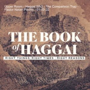 Upper Room - Haggai Wk2 - The Comparison Trap - Pastor Natan Pooley - 01-09-22