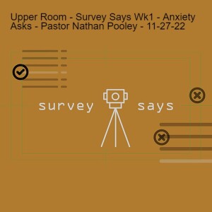 Upper Room - Survey Says Wk1 - Anxiety Asks - Pastor Nathan Pooley - 11-27-22