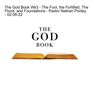 The God Book Wk3 - The Fool, the Fortified, The Flood, and Foundations - Pastor Nathan Pooley - 02-06-22