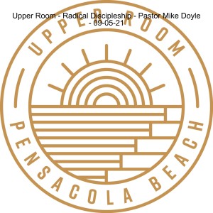 Upper Room - Radical Discipleship - Pastor Mike Doyle - 09-05-21