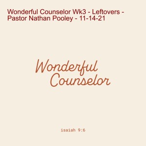 Upper Room - Wonderful Counselor Wk3 - Leftovers - Pastor Nathan Pooley - 11-14-21
