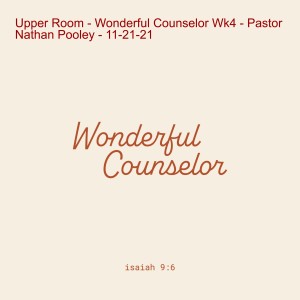 Upper Room - Wonderful Counselor Wk4 - Pastor Nathan Pooley - 11-21-21