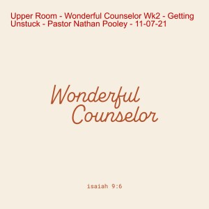 Upper Room - Wonderful Counselor Wk2 - Getting Unstuck - Pastor Nathan Pooley - 11-07-21