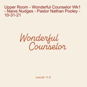 Upper Room - Wonderful Counselor Wk1 - Naive Nudges - Pastor Nathan Pooley - 10-31-21