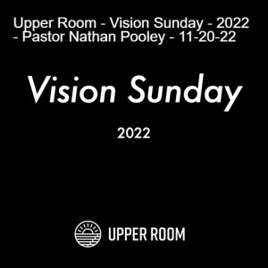 Upper Room - Vision Sunday - 2022 - Pastor Nathan Pooley - 11-20-22