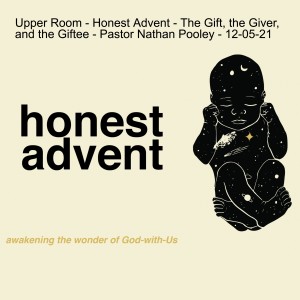 Upper Room - Honest Advent - The Gift, the Giver, and the Giftee - Pastor Nathan Pooley - 12-05-21