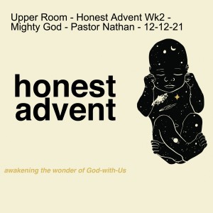 Upper Room - Honest Advent Wk2 - Mighty God - Pastor Nathan - 12-12-21