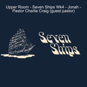 Upper Room - Seven Ships Wk4 - Jonah - Guest Sermon from Pastor Charlie Craig