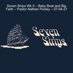 Upper Room - Seven Ships Wk 5 – Baby Boat and Big Faith – Pastor Nathan Pooley – 07-04-21
