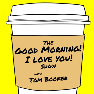 107 The Good Morning! I Love You! Show with Tom Booker