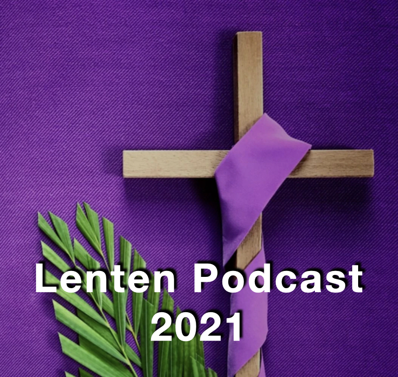 Lenten Podcast 2021 Week 1 — Feb 17 2021
