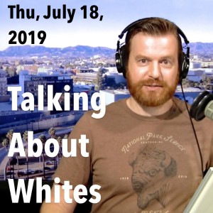 Talking About Whites (Truthers, Interracials, Antifas) (Thu, Jul 18, 2019)