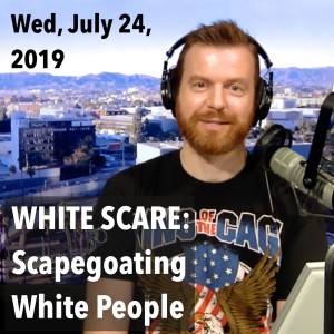 The White Scare: Fear-mongering About 'Racism,' Scapegoating White People! (Wed, Jul 24, 2019)