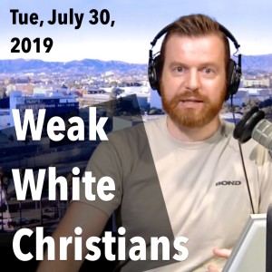 Weak White Christians (Tue, Jul 30, 2019)