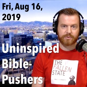 Bible Was Inspired; Bible-Pushing Men Are Uninspired. (Fri, Aug 16, 2019)