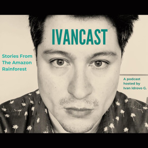 IVANCAST / Stories From The Amazon Rainforest / Episode #4 / Ross Procter (English)