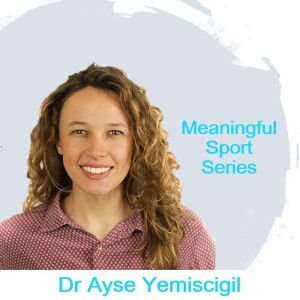 Purpose in Life, Physical Activity and Sport (Pt2) - Dr Ayse Yemiscigil - Meaningful Sport Series