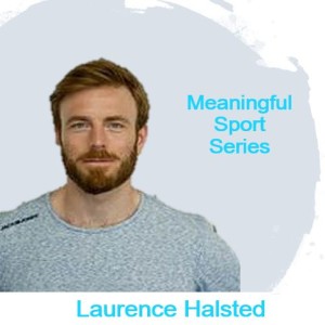 Towards a more Compassionate World Through Sport: The True Athlete Project - Laurence Halsted (Pt1) - Meaningful Sport Series