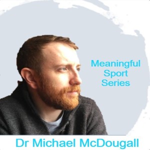 Questioning Culture and Meaning in Sport – Dr Michael McDougall (Pt1) – Meaningful Sport Series