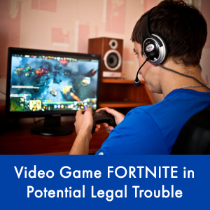 Video Game FORTNITE in Potential Legal Trouble