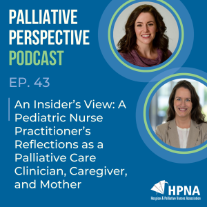 Ep. 43 - An Insider’s View: An Insider’s View: A Pediatric Nurse Practitioner’s Reflections as a Palliative Care Clinician, Caregiver, and Mother