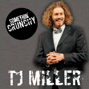 #156 | T.J. Miller joins SOMETHIN’ CRUNCHY