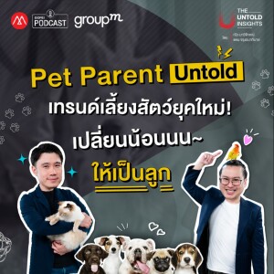 The Untold Insights EP.8 : Pet Parent Untold เทรนด์เลี้ยงสัตว์ยุคใหม่ เปลี่ยนน้อนนนให้เป็นลูก