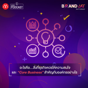 Brand Life EP.1 อะไรคือ...สิ่งที่ธุรกิจควรให้ความสนใจ และ “Core Business” สำคัญกับองค์กรอย่างไร