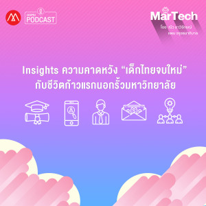 MarTech EP.11 Insights ความคาดหวัง ”เด็กไทยจบใหม่” กับชีวิตก้าวแรกนอกรั้วมหาวิทยาลัย