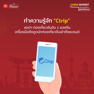 China Market Insights EP.7 ทำความรู้จัก “Ctrip” แอปฯ ท่องเที่ยวอันดับ 1 ของจีน เครื่องมือดึงดูดนักท่องเที่ยวจีนเข้าถึงแบรนด์