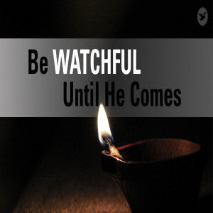 Be Watchful Until He Comes