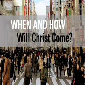 When And How Will Christ Come?