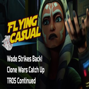 Wade Strikes Back! | Clone Wars Catch Up | TROS Continued