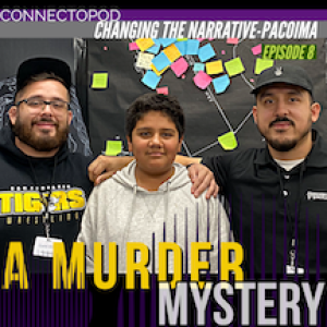 Changing the Narrative-Pacoima episode 8: A Murder Mystery
