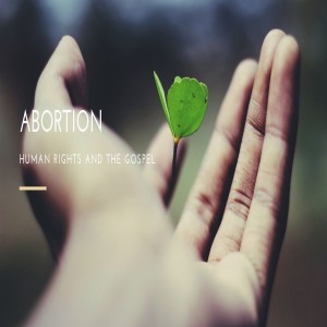 Abortion: Human Rights and the Gospel