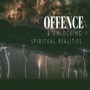 Offence and Unlocking Spiritual Realities