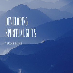 Developing Spiritual Gifts: Through Mission