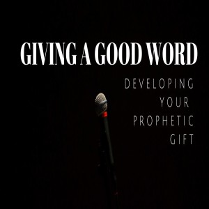 Giving a Good Work - Developing your Prophetic Gifting