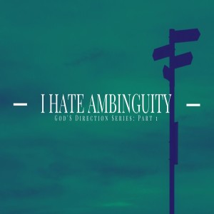 I Hate Ambiguity: God's Direction Series, Part 1