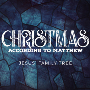 Christmas According to Matthew: Jesus' Family Tree // December 15, 2019