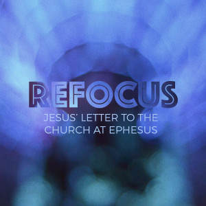 Refocus: Jesus' Letter to the Church at Ephesus // January 5, 2020