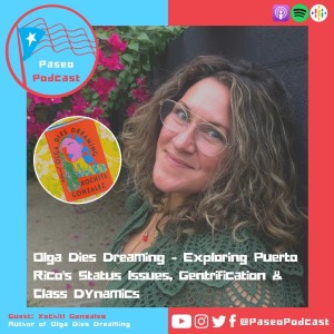 Ep 76: Olga Dies Dreaming - Exploring Puerto Rico’s Status Issues, Gentrification & Class Dynamics with Author Xochitl Gonzalez