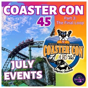 Coaster Con 45 - Part 3: The Final Loop and ACE Event Rundown for July 2023