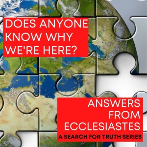 Does Anyone Know Why We're Here? Answers From Ecclesiastes Part 2