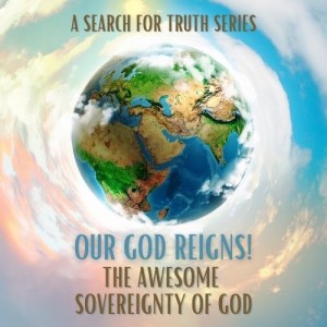 Our God Reigns!  The Awesome Sovereignty of God (Part 4)