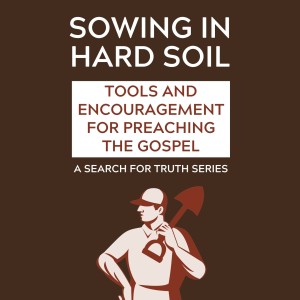 Sowing in Hard Soil - Tools and Encouragement for Preaching the Gospel Part 10