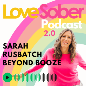 Love Sober Podcast. Beyond Booze with Sarah Rusbatch